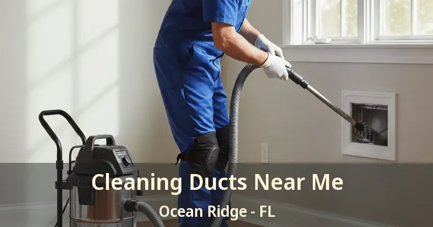 Cleaning Ducts Near Me Ocean Ridge - FL
