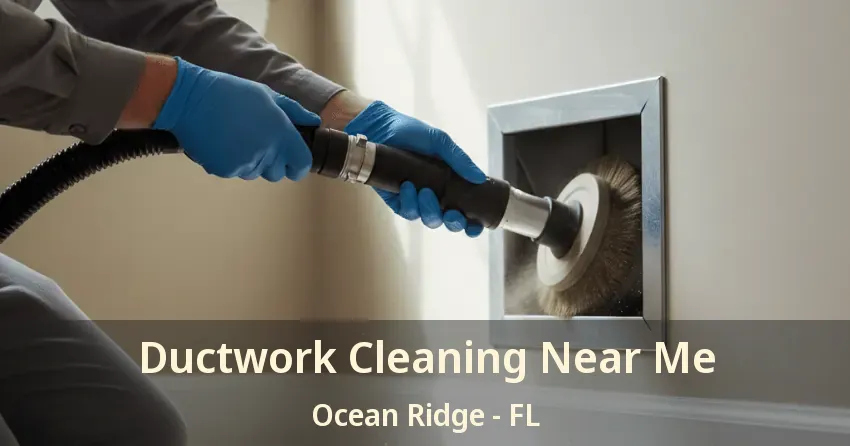 Ductwork Cleaning Near Me Ocean Ridge - FL